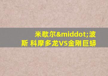 米歇尔·波斯 科摩多龙VS金刚巨蟒